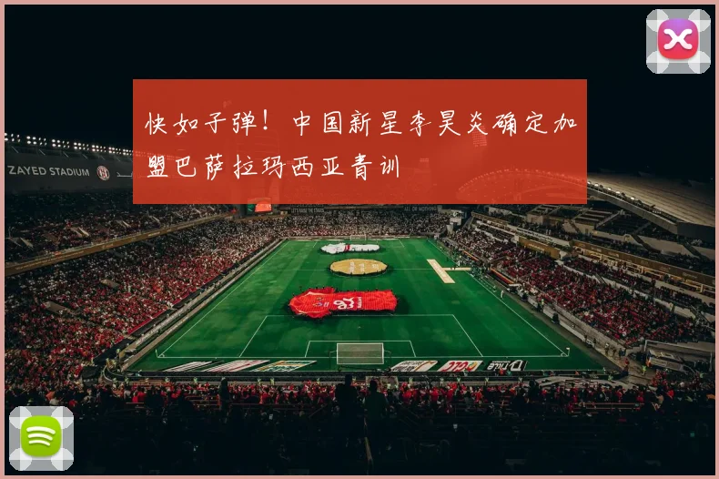 快如子弹!中国新星李昊炎确定加盟巴萨拉玛西亚青训