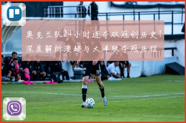 奥克兰队24小时连夺双冠创历史！深度解析澳超与大洋联夺冠历程