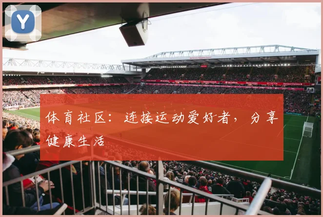 体育社区:连接运动爱好者,分享健康生活