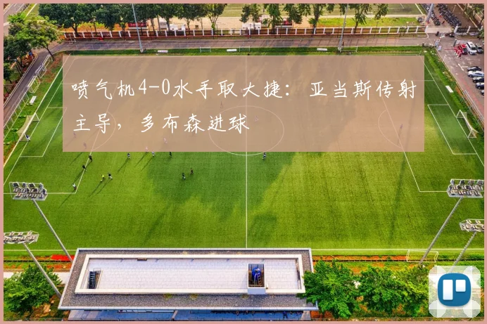喷气机4-0水手取大捷：亚当斯传射主导，多布森进球