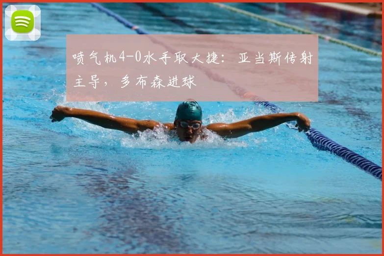喷气机4-0水手取大捷：亚当斯传射主导，多布森进球