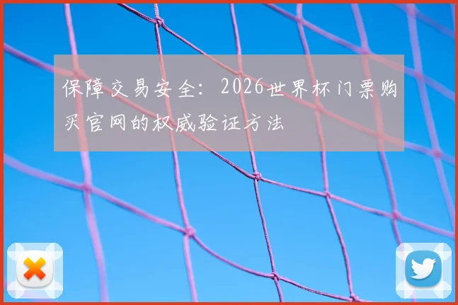 保障交易安全：2026世界杯门票购买官网的权威验证方法