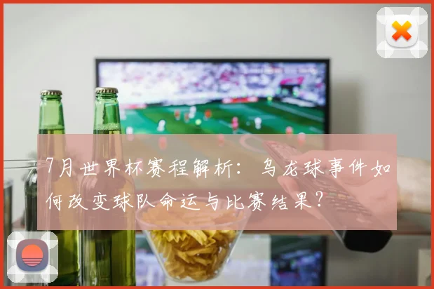 7月世界杯赛程解析：乌龙球事件如何改变球队命运与比赛结果？