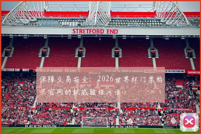 保障交易安全：2026世界杯门票购买官网的权威验证方法