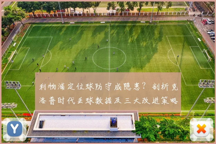 利物浦定位球防守成隐患?剖析克洛普时代丢球数据及三大改进策略