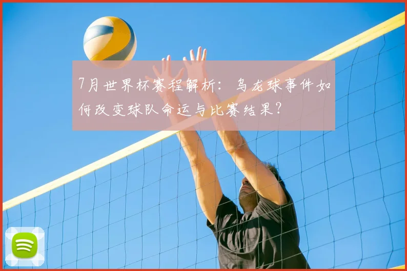 7月世界杯赛程解析：乌龙球事件如何改变球队命运与比赛结果？