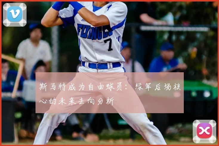 斯马特成为自由球员：绿军后场核心的未来去向分析