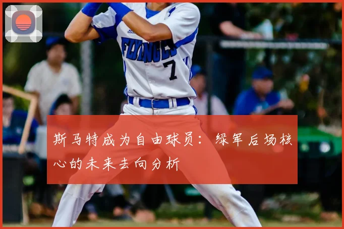 斯马特成为自由球员：绿军后场核心的未来去向分析