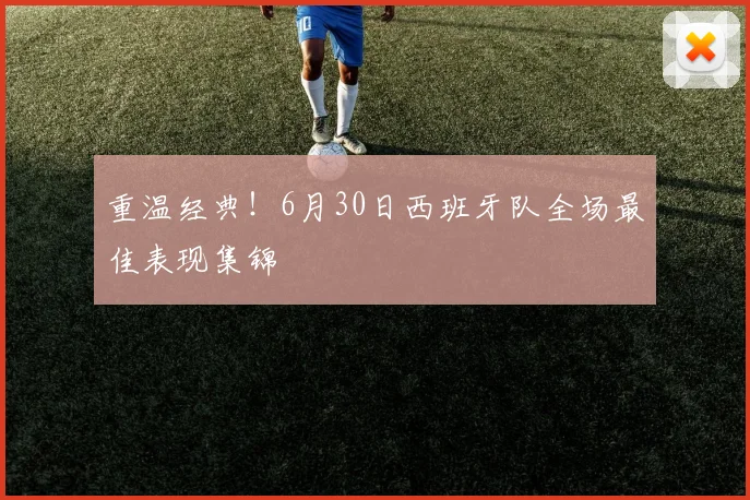 重温经典！6月30日西班牙队全场最佳表现集锦