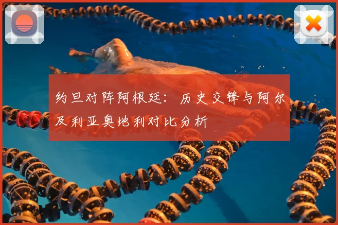 约旦对阵阿根廷:历史交锋与阿尔及利亚奥地利对比分析