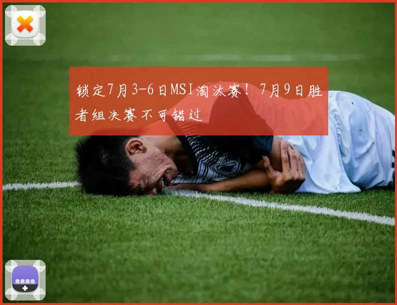 锁定7月3-6日MSI淘汰赛!7月9日胜者组决赛不可错过