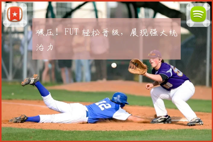 碾压！FUT 轻松晋级，展现强大统治力