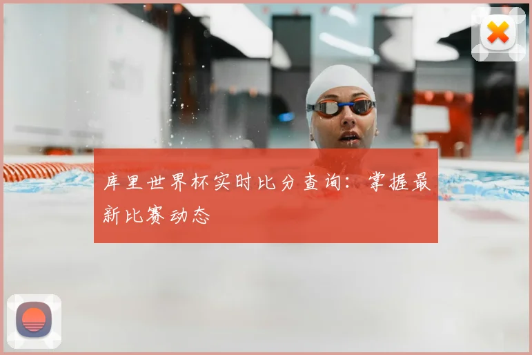 库里世界杯实时比分查询:掌握最新比赛动态