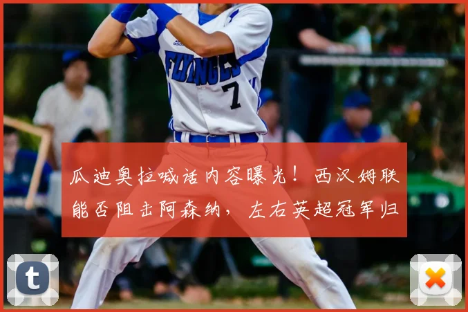 瓜迪奥拉喊话内容曝光！西汉姆联能否阻击阿森纳，左右英超冠军归属？