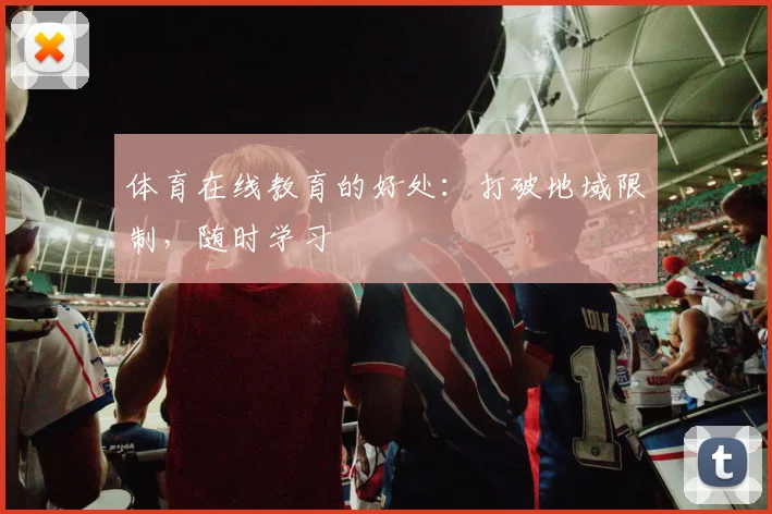 体育在线教育的好处：打破地域限制，随时学习