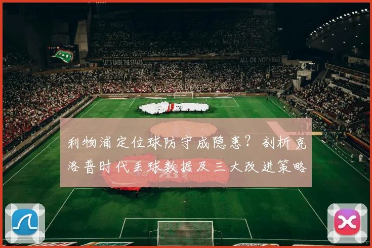 利物浦定位球防守成隐患？剖析克洛普时代丢球数据及三大改进策略